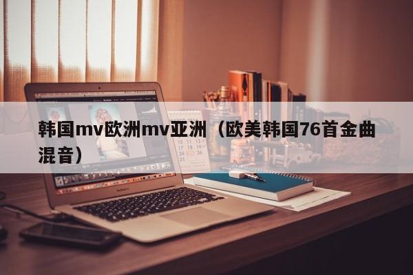 韩国mv欧洲mv亚洲（欧美韩国76首金曲混音）