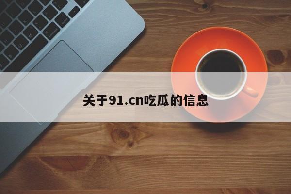 关于91.cn吃瓜的信息