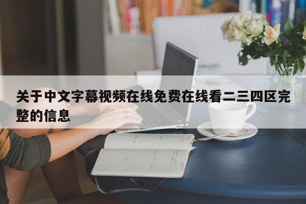 关于中文字幕视频在线免费在线看二三四区完整的信息