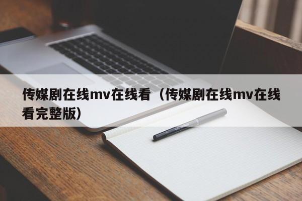 传媒剧在线mv在线看（传媒剧在线mv在线看完整版）