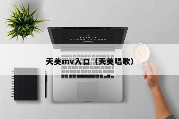 天美mv入口（天美唱歌）