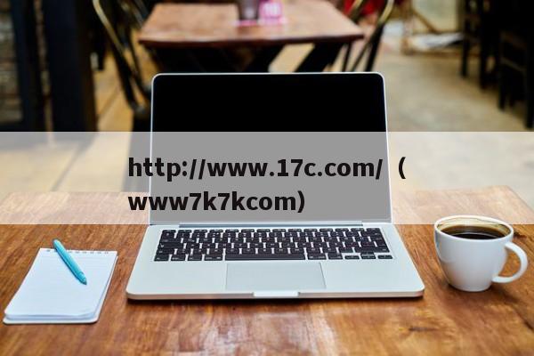 http://www.17c.com/（www7k7kcom）