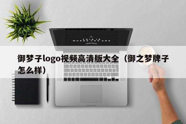 御梦子logo视频高清版大全（御之梦牌子怎么样）