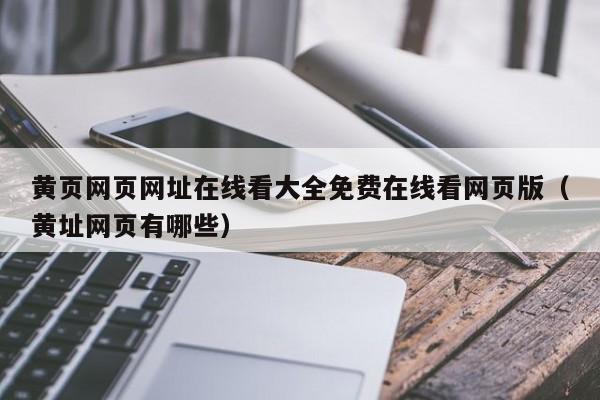 黄页网页网址在线看大全免费在线看网页版（黄址网页有哪些）