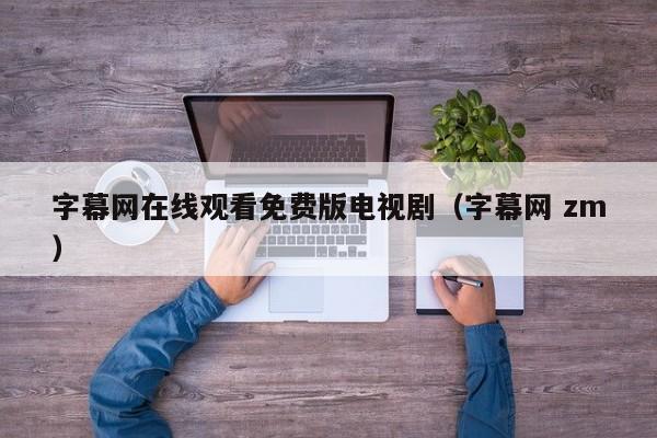 字幕网在线观看免费版电视剧（字幕网 zm）