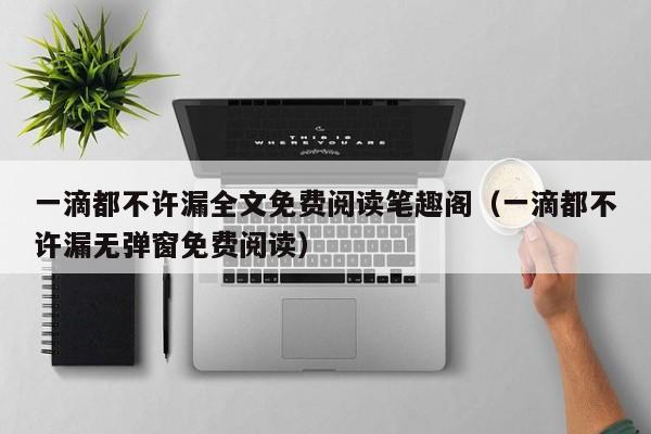 一滴都不许漏全文免费阅读笔趣阁（一滴都不许漏无弹窗免费阅读）