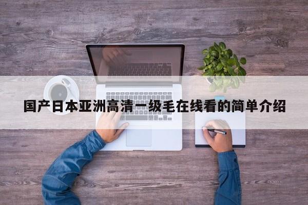 国产日本亚洲高清一级毛在线看的简单介绍