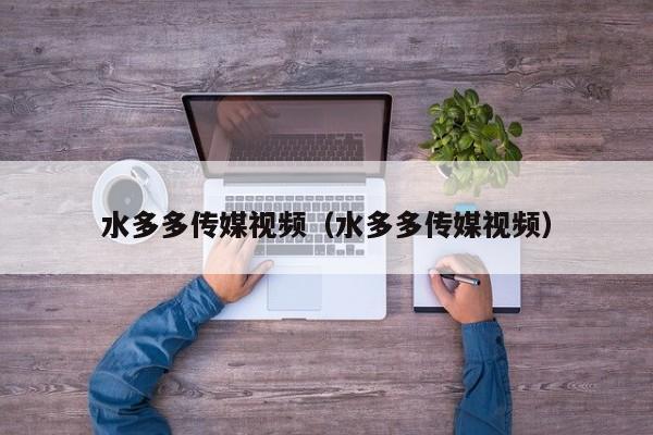 水多多传媒视频（水多多传媒视频）